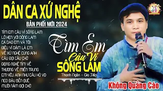 TÌM EM CÂU VÍ SÔNG LAM ➤ Lk Dân Ca Xứ Nghệ Hay Nhất Bản Phối Mới 2024 NGỌT NGÀO SAY ĐẮM LÒNG NGƯỜI