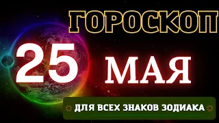 ГОРОСКОП НА 25  МАЯ  2023 ГОДА ДЛЯ ВСЕХ ЗНАКОВ ЗОДИАКА