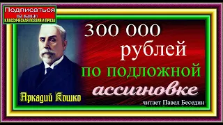 Сыщик Аркадий Кошко ,  300 000 рублей по подложной ассигнации  , Дореволюционная Криминальная Россия