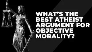 What’s the best atheist argument for objective morality?