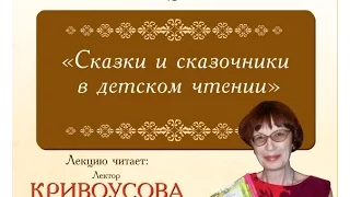 Лекция Кривоусовой З.Г. «Сказки и сказочники в детском чтении». Часть 1