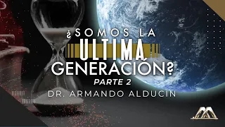 ¿Somos la Última Generación? Parte 2 | Dr. Armando Alducin
