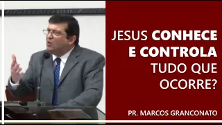 Jesus conhece e controla tudo que ocorre? - Pr. Marcos Granconato