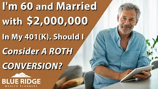 I'm 60, Married, And Working With $2,000,000 In My 401(k). Should I Consider A Roth Conversion?