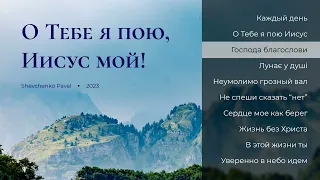 Новый молодежный альбом "О Тебе я пою, Иисус мой" || Павел Шевченко || NEW 2024