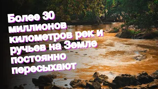 Более 30 миллионов километров рек и ручьев на Земле постоянно пересыхают