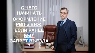 С ЧЕГО НАЧИНАТЬ ОФОРМЛЕНИЕ РВП и ВНЖ – ЕСЛИ РАНЕЕ БЫЛ ЗАПРЕТ ВЪЕЗДА?