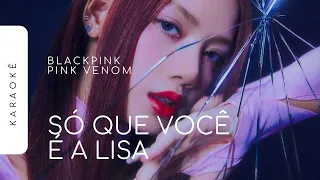 [KARAOKÊ] BLACKPINK - PINK VENOM / SÓ QUE VOCÊ É A LISA (LISA PART)