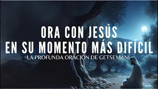 Ora con Jesús en su momento más difícil - la profunda oración de Getsemaní