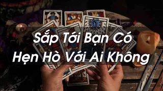 Tarot | Sắp Tới Bạn Có Hẹn Hò Với Ai Không | chọn một tụ bài tarot