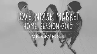 Love Noise Market - MEDLEY ROCK - "Home Session" 2015