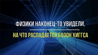 Физики наконец то увидели, на что распадается бозон Хиггса