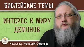 СТОИТ ЛИ ПРОЯВЛЯТЬ ИНТЕРЕС К МИРУ ДЕМОНОВ ?  Иеромонах Нектарий (Соколов)