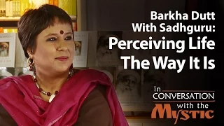 Perceiving Life The Way It Is - Barkha Dutt with Sadhguru