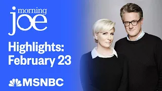 Watch Morning Joe Highlights: Feb. 23 | MSNBC