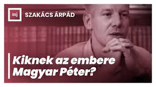 Szakács Árpád: Kiknek az embere Magyar Péter? (Hangoscikk)