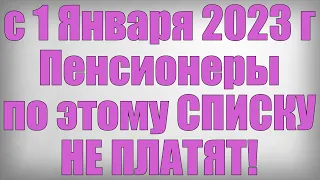 с 1 Января 2023 года Пенсионеры по этому СПИСКУ НЕ ПЛАТЯТ!