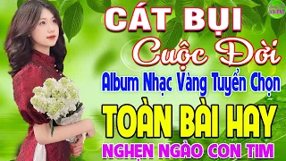 CÁT BỤI CUỘC ĐỜI ➤ LK Nhạc Vàng Xưa Hay Nhất Nghe Nghẹn Ngào Con Tim - Nhạc Trữ Tình Hay Nhất 2024