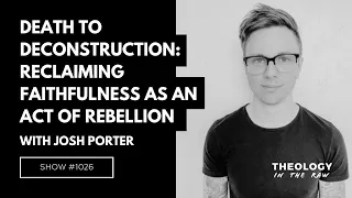 Death to Deconstruction: Reclaiming Faithfulness as an Act of Rebellion: Josh Porter