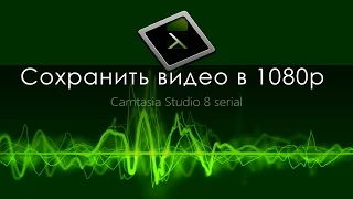 Camtasia Studio. Вывод видео в Full HD (1080p)