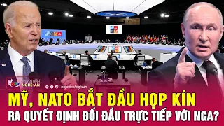 Mỹ, NATO bắt đầu họp kín ra quyết định đối đầu trực tiếp với Nga? | Nghệ An TV