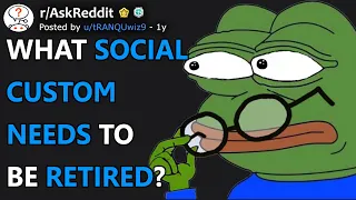 What social custom needs to be retired? (r/AskReddit)