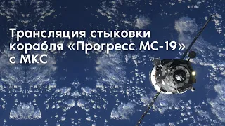 Трансляция стыковки корабля «Прогресс МС-19» с МКС