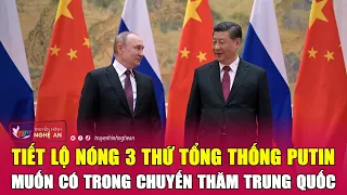 Tiết lộ nóng 3 thứ Tổng thống Putin muốn có trong chuyến thăm Trung Quốc