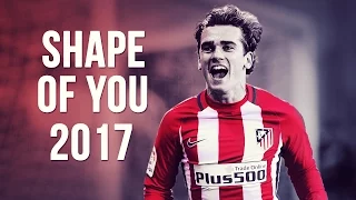 Antoine Griezmann - Shape Of You | Skills & Goals | 2016/2017 HD