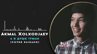 Akmal Xolxodjayev - А в Душе Туман | Акмаль Холходжаев (Cover Raikaho)