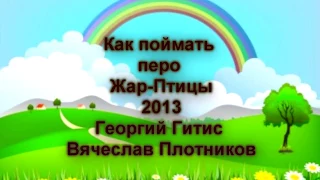 Как поймать перо Жар Птицы 2013 год