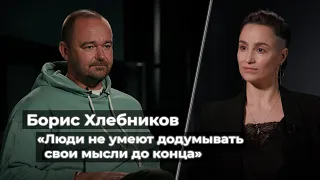 Борис Хлебников: «Люди не умеют додумывать свои мысли до конца»