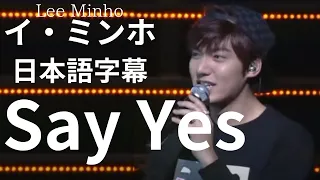 Say Yes イ・ミンホ  日本語字幕  Lee Minho