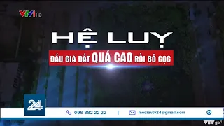 Hệ luy đấu giá đất quá cao rồi bỏ cọc | VTV24