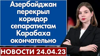 Азербайджан перекрыл коридор сепаратистам Карабаха окончательно. Новости 24 апреля