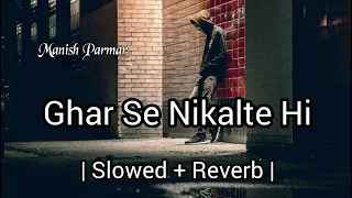 Ghar Se Nikalte Hi [ Slow + Reverb ] Song || Manish Parmar ||