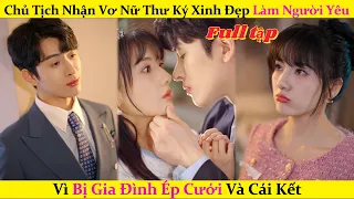 Chủ Tịch Nhận Vơ Nữ Thư Ký Xinh Đẹp Làm Người Yêu Vì Bị Gia Đình Ép Cưới Và Cái Kết