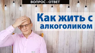 Как жить с алкоголиком? / Вопрос - ответ