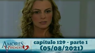 amores verdadeiros capitulo 129 - parte 1 (05/08/2021)