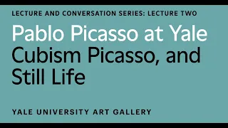 Pablo Picasso at Yale Lecture: Cubism, Picasso, and Still Life