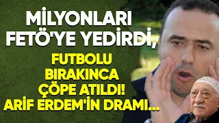 💸Milyonları Fetö'ye yedirdi, futbolu bırakınca çöpe atıldı! Arif Erdem'in dramı...