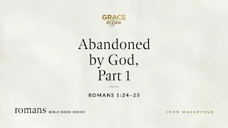 Abandoned by God, Part 1 (Romans 1:24–25) [Audio Only]