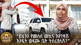 “ይሄንን የመሰለ መኪና እየነዳሽ እንዴት ወፍጮ ቤት ትሰሪያለሽ?”