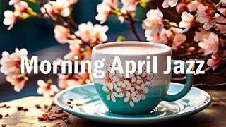 Happy Morning Jazz ☕ Positive April Coffee Jazz Music And Bossa Nova Music For Energy The Day