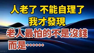 人老了，不能自理了，我才發現，老人最怕的不是沒錢，而是......【中老年心語】#養老 #幸福#人生 #晚年幸福 #深夜#讀書 #養生 #佛 #為人處世#哲理