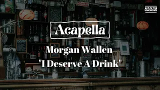 Morgan Wallen - I Deserve A Drink (ACAPELLA)