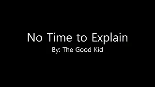 No Time to Explain   The Good Kid lyrics 1080p