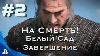 Witcher 3 Дикая Охота #2  - Сложность: На Смерть! Белый Сад. Завершение