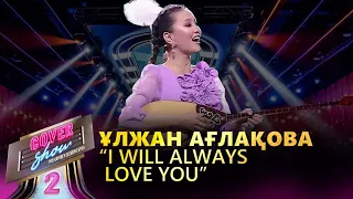 Ұлжан Ағлақова  – «I will always love you» / COVER SHOW 2 / КАВЕР ШОУ 2