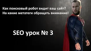 Уроки SEO №3: как поисковый робот видит сайт?! Бесплатные инструменты и управляющие метатеги!